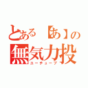 とある【あ】の無気力投稿（ユーチューブ）