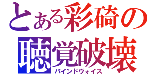 とある彩碕の聴覚破壊（バインドヴォイス）