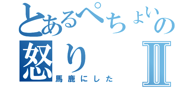 とあるぺちょい～ぬの怒りⅡ（馬鹿にした）