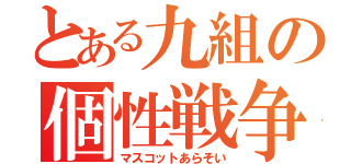 とある九組の個性戦争（マスコットあらそい）