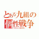 とある九組の個性戦争（マスコットあらそい）