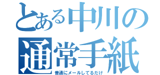 とある中川の通常手紙（普通にメールしてるだけ）