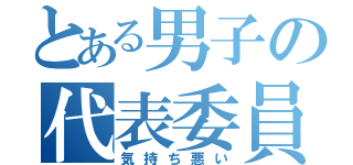 とある男子の代表委員（気持ち悪い）