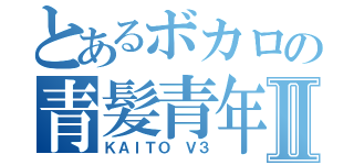 とあるボカロの青髪青年Ⅱ（ＫＡＩＴＯ Ｖ３）