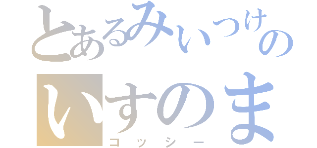 とあるみいつけた！のいすのまち（コッシー）