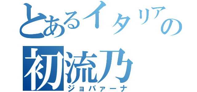 とあるイタリアのの初流乃（ジョバァーナ）