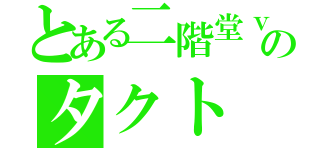 とある二階堂ｖｏのタクト（）