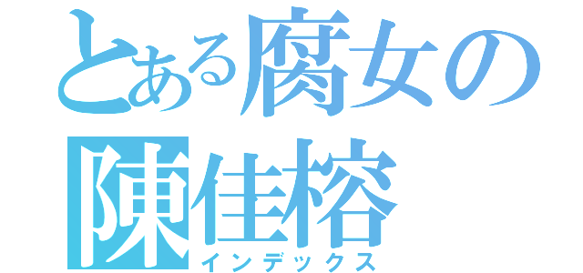 とある腐女の陳佳榕（インデックス）