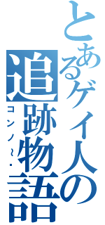 とあるゲイ人の追跡物語（コンノ～♥）