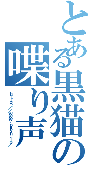 とある黒猫の喋り声（ｈｔｔｐ：／／ｗｗｗ．ｏｋｙｎ．ｊｐ／）