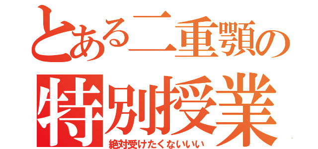 とある二重顎の特別授業（絶対受けたくないいい）