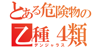 とある危険物の乙種４類（デンジャラス）