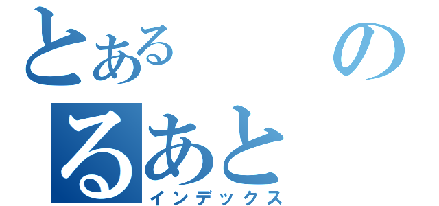 とあるのるあと（インデックス）