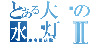 とある大爱の水银灯Ⅱ（主席最萌撒~）