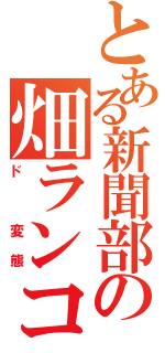 とある新聞部の畑ランコ（ド　変態）