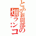 とある新聞部の畑ランコ（ド　変態）