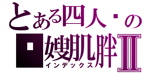 とある四人帮の囧嫂肌胖Ⅱ（インデックス）