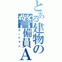 とある建物の警備員Ａ（ガードマン）