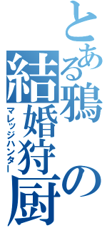 とある鴉の結婚狩厨（マレッジハンター）