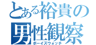 とある裕貴の男性観察（ボーイズウォッチ）