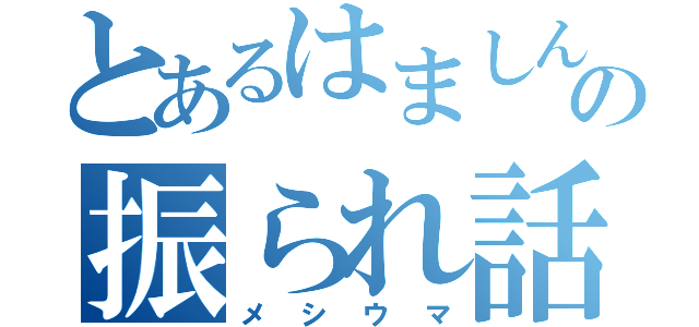 とあるはましんの振られ話（メシウマ）