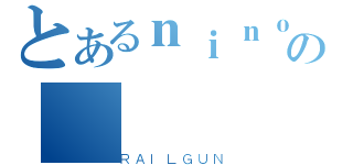 とあるｎｉｎｏの（ＲＡＩＬＧＵＮ）