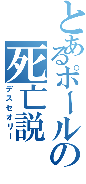 とあるポールの死亡説（デスセオリー）