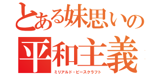 とある妹思いの平和主義（ミリアルド・ピースクラフト）