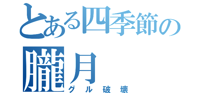 とある四季節の朧月（グル破壊）