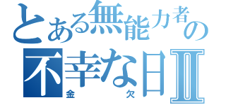 とある無能力者の不幸な日常Ⅱ（金欠）