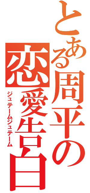 とある周平の恋愛告白Ⅱ（ジュテームジュテーム）