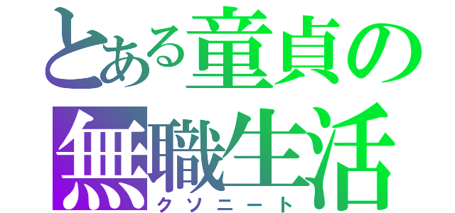 とある童貞の無職生活（クソニート）