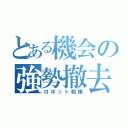 とある機会の強勢撤去（ロボット相撲）