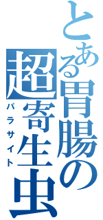 とある胃腸の超寄生虫（パラサイト）