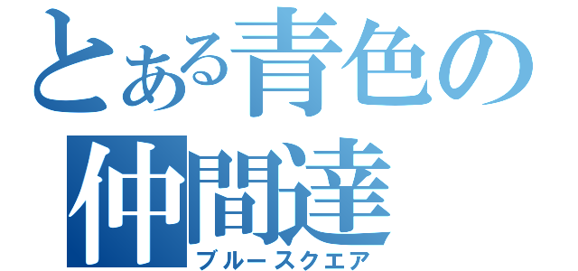 とある青色の仲間達（ブルースクエア）