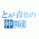 とある青色の仲間達（ブルースクエア）