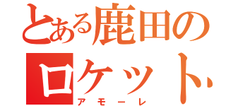 とある鹿田のロケット（アモーレ）