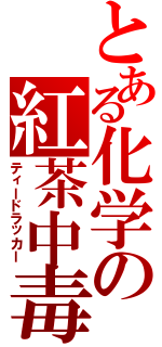 とある化学の紅茶中毒（ティードラッカー）