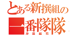 とある新撰組の一番隊隊長（沖田総司）