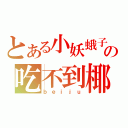 とある小妖蛾子の吃不到椰子（ｂｅｉｊｕ）