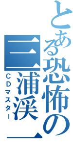 とある恐怖の三浦渓一Ⅱ（ＣＤマスター）