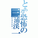 とある恐怖の三浦渓一Ⅱ（ＣＤマスター）