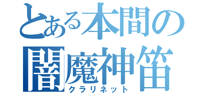 とある本間の闇魔神笛（クラリネット）