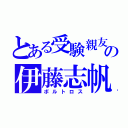 とある受験親友の伊藤志帆（ボルトロス）