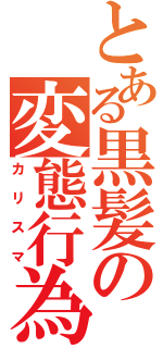 とある黒髪の変態行為（カリスマ）