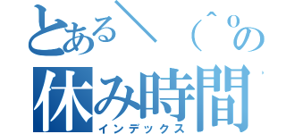 とある＼（＾ｏ＾）／の休み時間（インデックス）