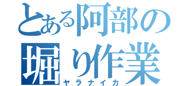 とある阿部の堀り作業（ヤラナイカ）