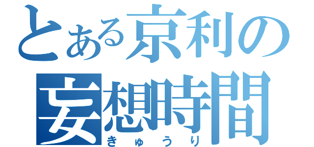 とある京利の妄想時間（きゅうり）