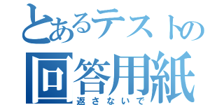 とあるテストの回答用紙（返さないで）