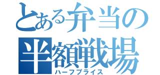 とある弁当の半額戦場（ハーフプライス）